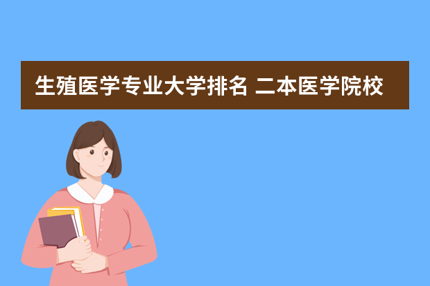 生殖医学专业大学排名 二本医学院校那些有生殖专业的硕士研究生